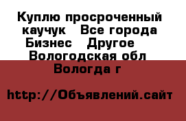 Куплю просроченный каучук - Все города Бизнес » Другое   . Вологодская обл.,Вологда г.